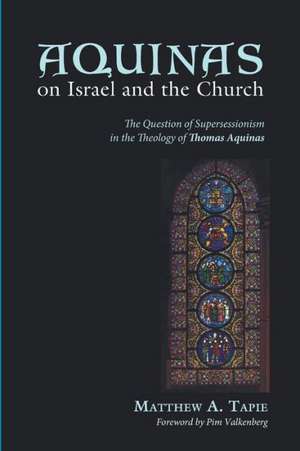 Aquinas on Israel and the Church: The Question of Supersessionism in the Theology of Thomas Aquinas de Matthew A. Tapie