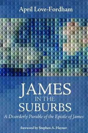 James in the Suburbs: A Disorderly Parable of the Epistle of James de April Love-Fordham