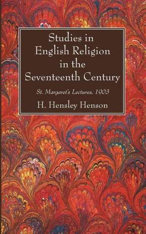 Studies in English Religion in the Seventeenth Century: St. Margaret's Lectures, 1903 de H. Hensley Henson