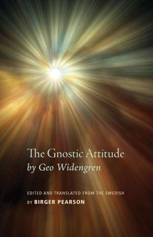 The Gnostic Attitude by Geo Widengren: Edited and Translated from the Swedish by Birger Pearson de Birger A. Pearson