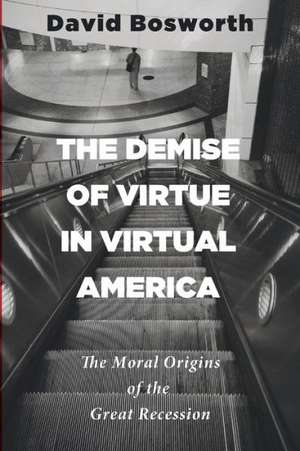 The Demise of Virtue in Virtual America: The Moral Origins of the Great Recession de David Bosworth