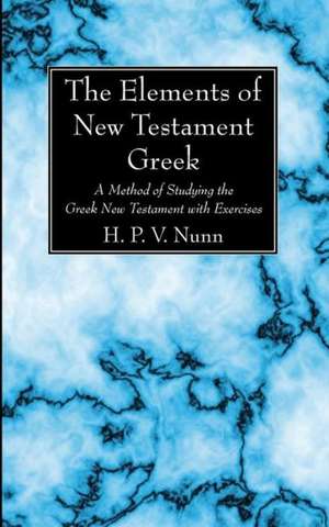 The Elements of New Testament Greek: A Method of Studying the Greek New Testament with Exercises de H. P. V. Nunn