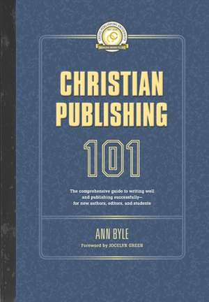 Christian Publishing 101: The comprehensive guide to writing well and publishing successfully--for new authors, editors, and students de Ann Byle