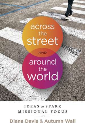 Across the Street and Around the World: Ideas to Spark Missional Focus de Diana Davis