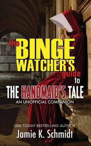 The Binge Watcher's Guide To The Handmaid's Tale - An Unofficial Companion de Jamie K. Schmidt