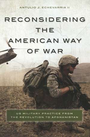 Reconsidering the American Way of War de Antulio J.II Echevarria