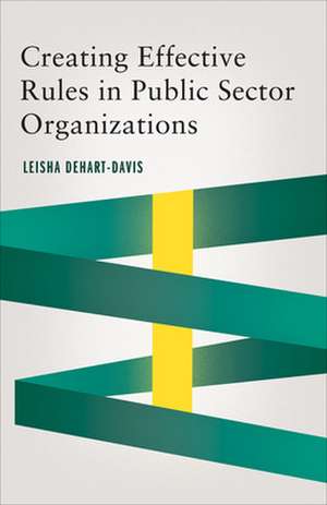 Creating Effective Rules in Public Sector Organizations de Leisha DeHart-Davis