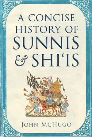 A Concise History of Sunnis and Shi'is de John Mchugo