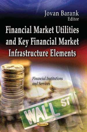 Financial Market Utilities and Key Financial Market Infrastructure Elements de Jovan Barank