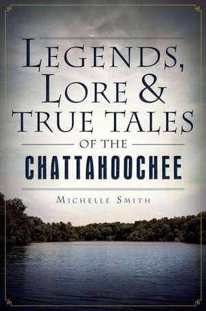 Legends, Lore & True Tales of the Chattahoochee de Michelle Smith