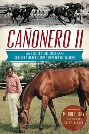 Canonero II: The Rags to Riches Story of the Kentucky Derby's Most Improbable Winner de Milton C. Toby