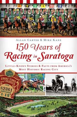 150 Years of Racing in Saratoga: Little-Known Stories & Facts from America's Most Historic Racing City de Allan Carter