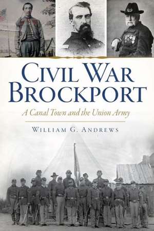 Civil War Brockport: A Canal Town and the Union Army de William G. Andrews