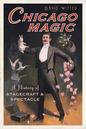 Chicago Magic: A History of Stagecraft & Spectacle de David Witter