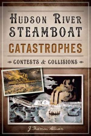 Hudson River Steamboat Catastrophes: Contests and Collisions de J. Thomas Allison