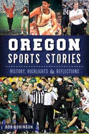 Oregon Sports Stories: History, Highlights & Reflections de Bob Robinson