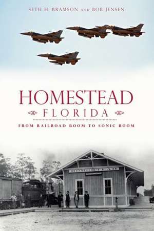 Homestead, Florida: From Railroad Boom to Sonic Boom de Seth H. Bramson