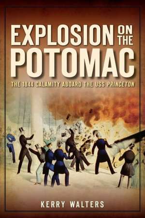 Explosion on the Potomac: The 1844 Calamity Aboard the USS Princeton de Kerry Walters