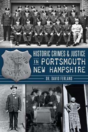 Historic Crimes & Justice in Portsmouth, New Hampshire de David Ferland