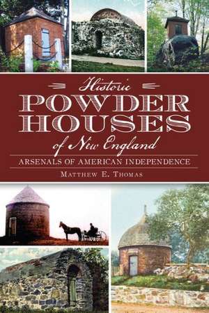 Historic Powder Houses of New England: Arsenals of American Independence de Matthew E. Thomas