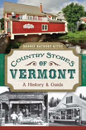 Country Stores of Vermont: A History & Guide de Dennis Bathory-Kitsz