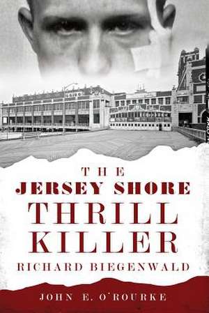 The Jersey Shore Thrill Killer: Richard Biegenwald de John E. O'Rourke