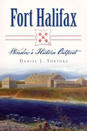 Fort Halifax: Winslow's Historic Outpost de Daniel J. Tortora