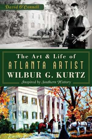 The Art and Life of Atlanta Artist Wilbur G. Kurtz: Inspired by Southern History de David O'Connell