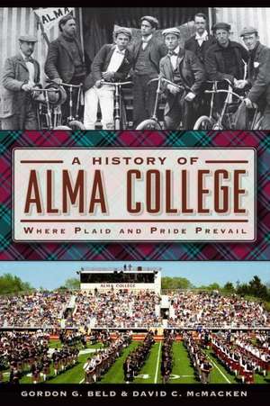 A History of Alma College: Where Plaid and Pride Prevail de Gordon G. Beld