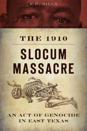 The 1910 Slocum Massacre: An Act of Genocide in East Texas de E. R. Bills