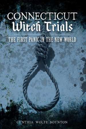 Connecticut Witch Trials: The First Panic in the New World de Cynthia Wolfe Boynton