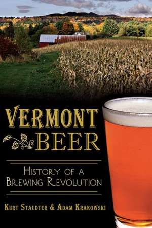 Vermont Beer: History of a Brewing Revolution de Kurt Staudter