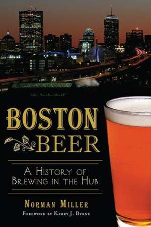 Boston Beer: A History of Brewing in the Hub de Norman Miller