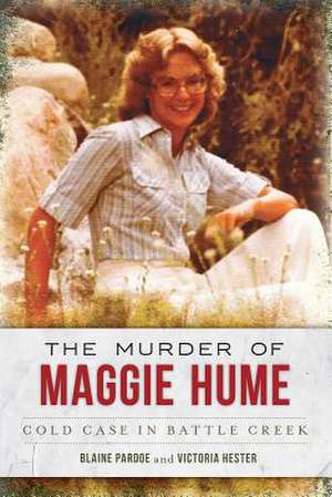 The Murder of Maggie Hume: Cold Case in Battle Creek de Blaine Pardoe