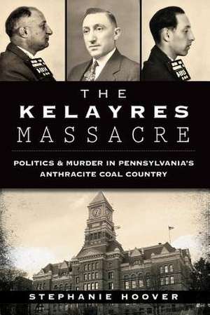 The Kelayres Massacre: Politics & Murder in Pennsylvania's Anthracite Coal Country de Stephanie Hoover