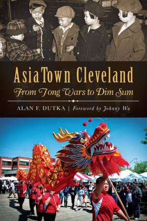 AsiaTown Cleveland: From Tong Wars to Dim Sum de Alan F. Dutka