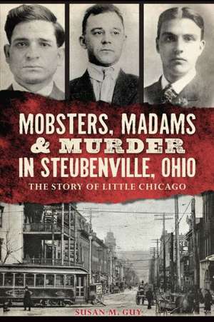 Mobsters, Madams & Murder in Steubenville, Ohio: The Story of Little Chicago de Susan M. Guy