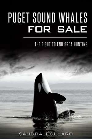 Puget Sound Whales for Sale: The Fight to End Orca Hunting de Sandra Pollard