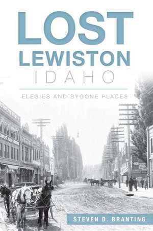 Lost Lewiston, Idaho: Elegies and Bygone Places de Steven D. Branting