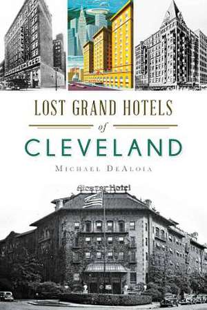 Lost Grand Hotels of Cleveland de Michael C. DeAloia