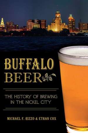 Buffalo Beer: The History of Brewing in the Nickel City de Michael F. Rizzo