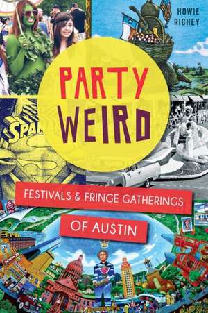 Party Weird: Festivals & Fringe Gatherings of Austin de Howie Richey