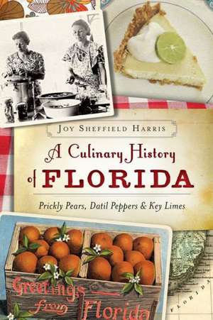 A Culinary History of Florida: Prickly Pears, Datil Peppers & Key Limes de Joy Sheffield Harris