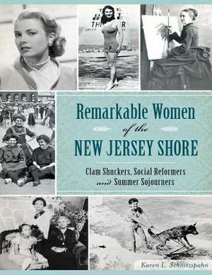 Remarkable Women of the New Jersey Shore: Clam Shuckers, Social Reformers and Summer Sojourners de Karen L. Schnitzspahn