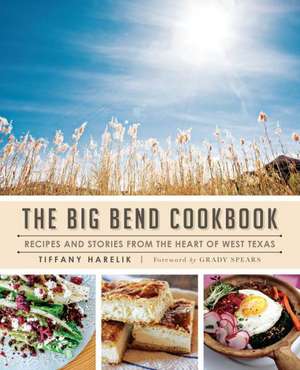 The Big Bend Cookbook: Recipes and Stories from the Heart of West Texas de Tiffany Harelik