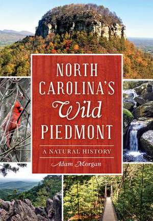 North Carolina S Wild Piedmont: A Natural History de Adam Morgan