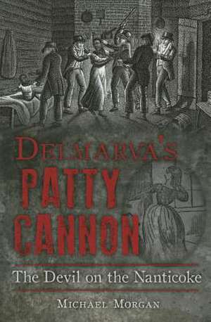 Delmarva S Patty Cannon: The Devil on the Nanticoke de Michael Morgan