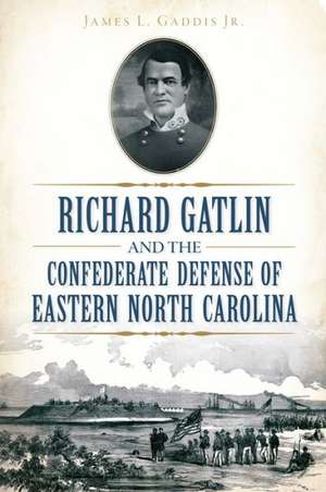 Richard Gatlin and the Confederate Defense of Eastern North Carolina de James L. Jr. Gaddis