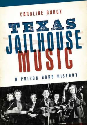 Texas Jailhouse Music: A Prison Band History de Caroline Gnagy