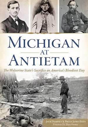 Michigan at Antietam: The Wolverine State S Sacrifice on America S Bloodiest Day de Jack Dempsey